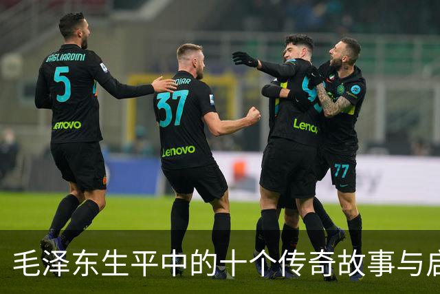 毛泽东生平中的十个传奇故事与启示