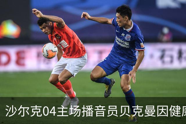 沙尔克04主场播音员贝克曼因健康原因退役，转任球队大使