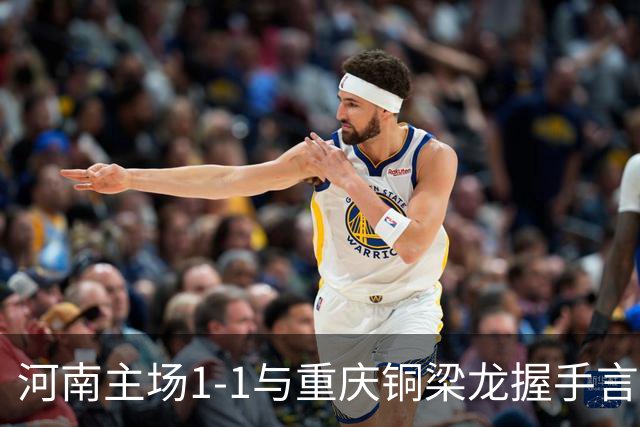 河南主场1-1与重庆铜梁龙握手言和