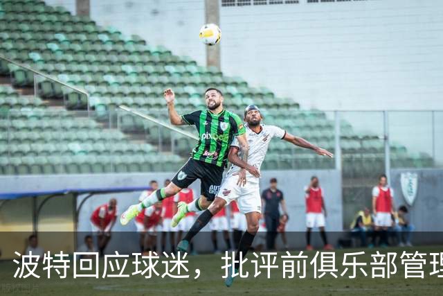 波特回应球迷，批评前俱乐部管理不善
