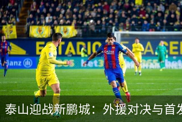 泰山迎战新鹏城：外援对决与首发阵容分析