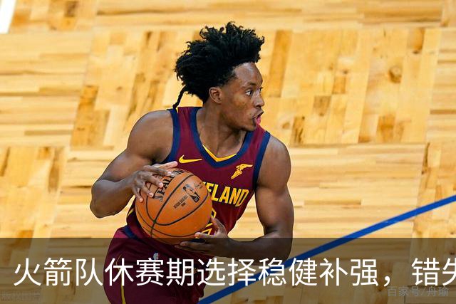 火箭队休赛期选择稳健补强，错失两大巨星引发讨论