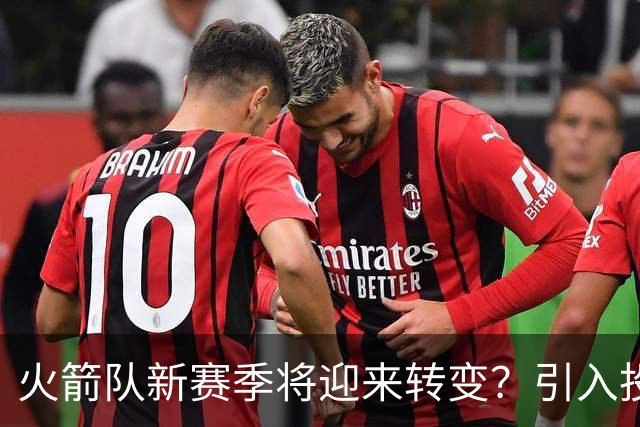 火箭队新赛季将迎来转变？引入投篮教练助力双核提升