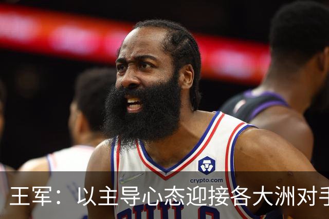 王军：以主导心态迎接各大洲对手的挑战