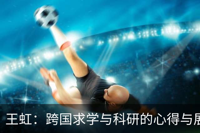 王虹：跨国求学与科研的心得与展望