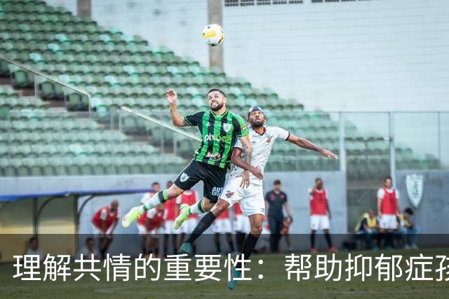 理解共情的重要性：帮助抑郁症孩子的关键
