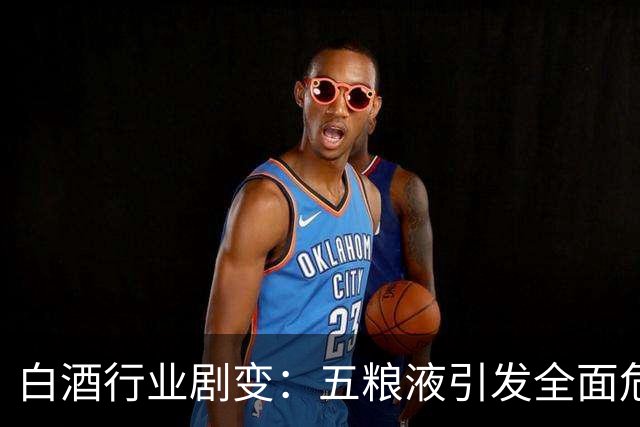 白酒行业剧变：五粮液引发全面危机