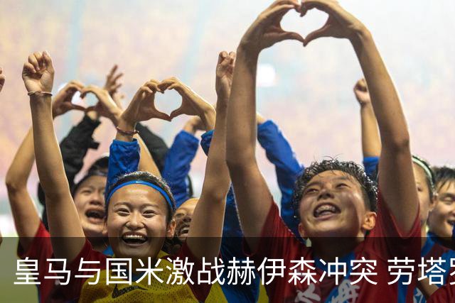 皇马与国米激战赫伊森冲突 劳塔罗怒斥判罚不公