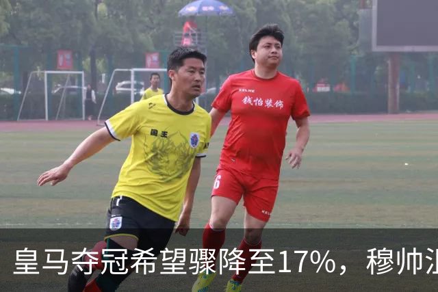 皇马夺冠希望骤降至17%，穆帅沮丧落后巴萨6分