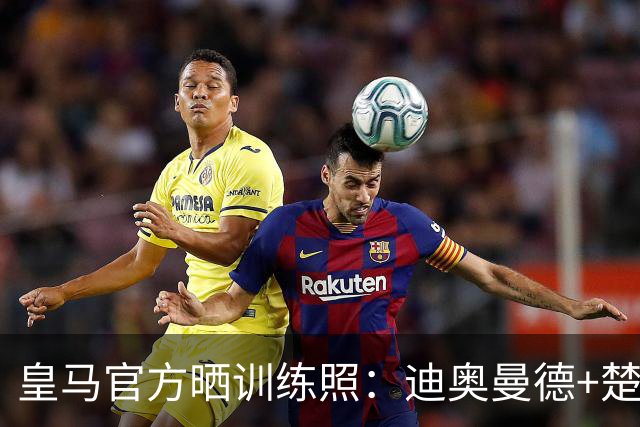 皇马官方晒训练照：迪奥曼德+楚阿梅尼在列 卡马文加肌肉线条明显