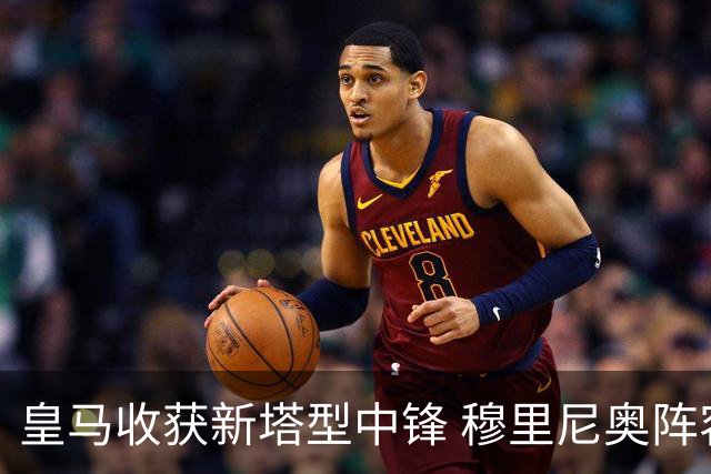 皇马收获新塔型中锋 穆里尼奥阵容补齐