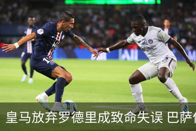 皇马放弃罗德里成致命失误 巴萨借机补强阵容
