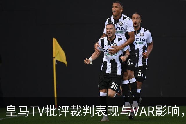 皇马TV批评裁判表现与VAR影响，德比判罚引争议