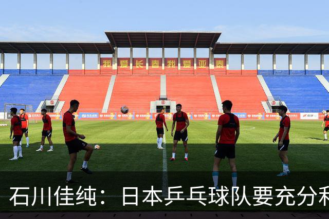 石川佳纯：日本乒乓球队要充分利用主场优势争冠