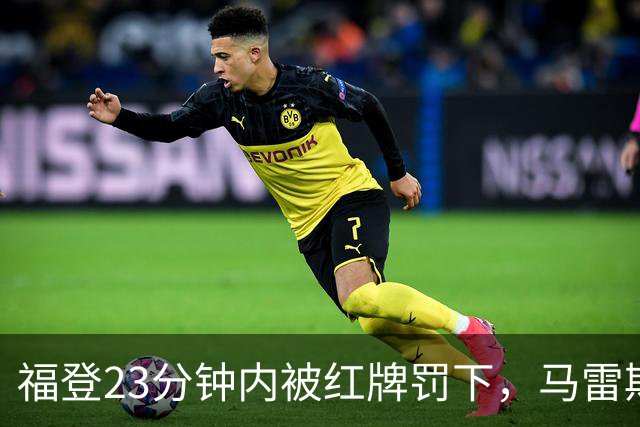 福登23分钟内被红牌罚下，马雷斯卡无奈摊手
