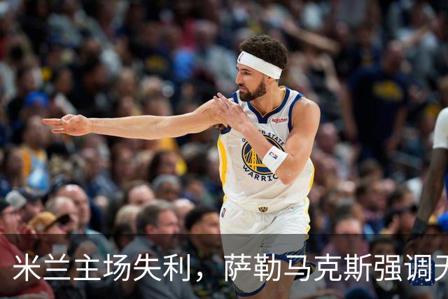 米兰主场失利，萨勒马克斯强调无借口