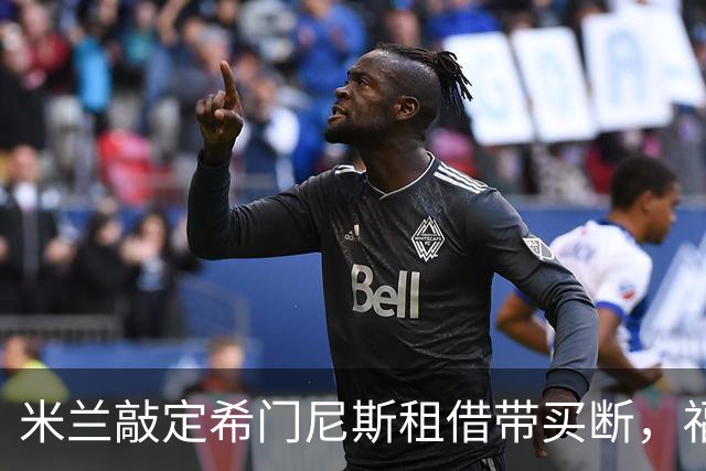 米兰敲定希门尼斯租借带买断，福法纳仍无定论