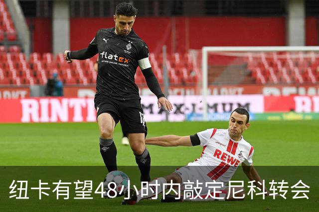 纽卡有望48小时内敲定尼科转会