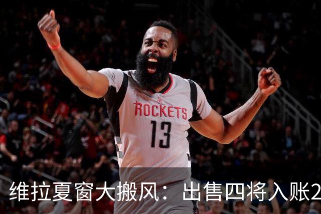 维拉夏窗大搬风：出售四将入账2.456亿欧元