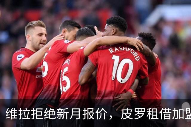 维拉拒绝新月报价，皮罗租借加盟西汉姆
