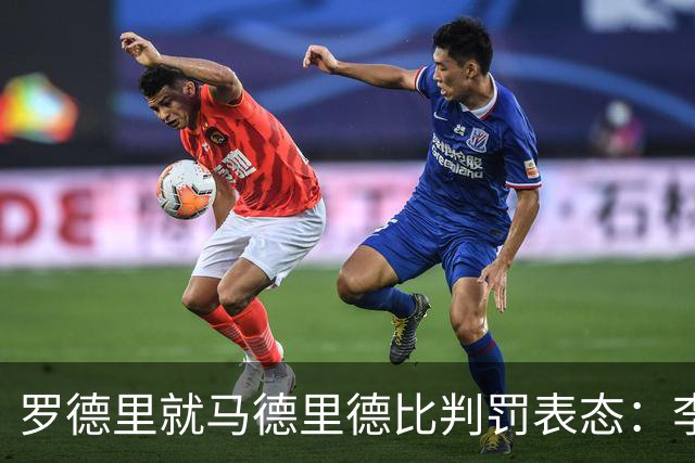 罗德里就马德里德比判罚表态：李刚仁应被红牌，但不信有黑哨