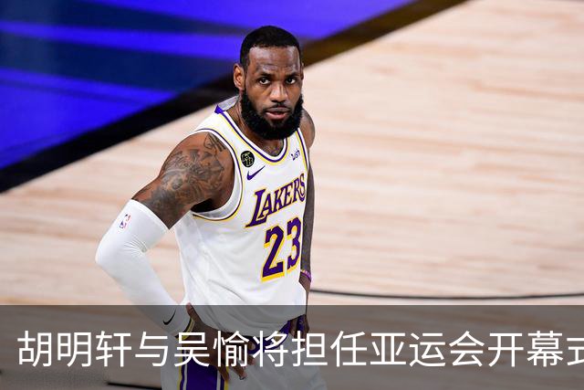 胡明轩与吴愉将担任亚运会开幕式中国代表团旗手