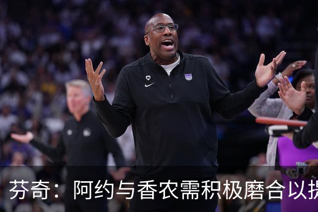 芬奇：阿约与香农需积极磨合以提高场上配合