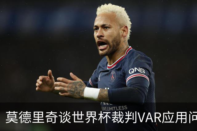 莫德里奇谈世界杯裁判VAR应用问题需改进
