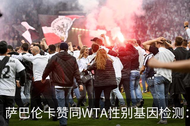 萨巴伦卡赞同WTA性别基因检测：为女子赛事公平把关