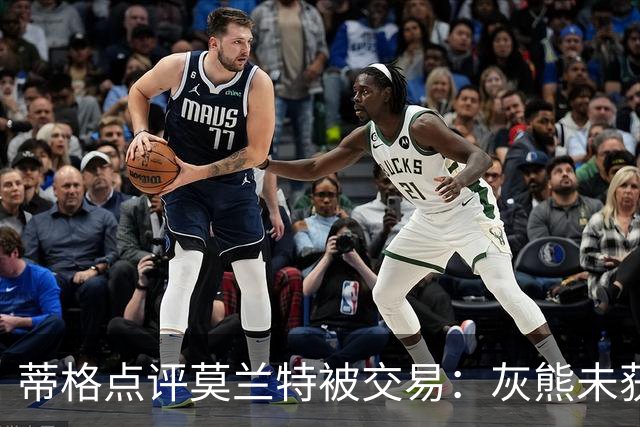 蒂格点评莫兰特被交易：灰熊未获得应有回报