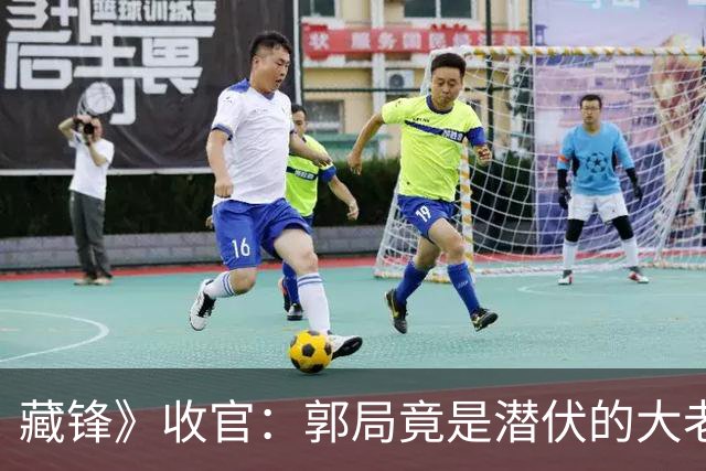 藏锋》收官：郭局竟是潜伏的大老虎