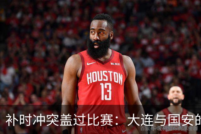 补时冲突盖过比赛：大连与国安的混乱一夜