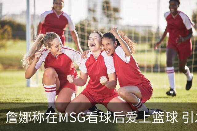 詹娜称在MSG看球后爱上篮球 引发球迷质疑