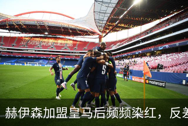赫伊森加盟皇马后频频染红，反差显著
