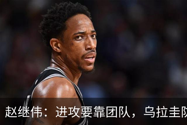 赵继伟：进攻要靠团队，乌拉圭防守值得学