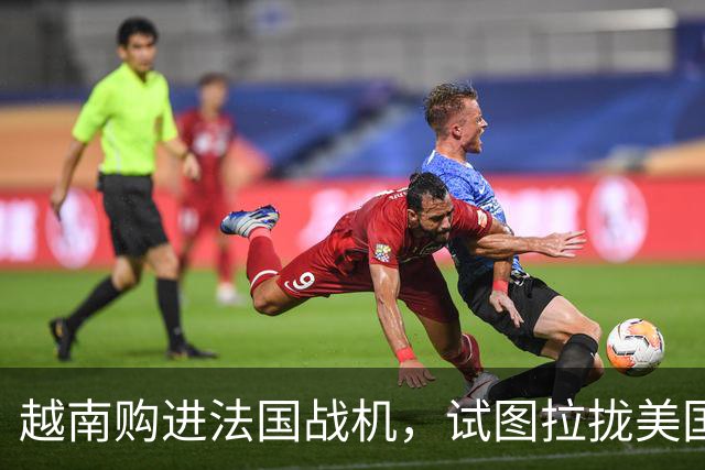 越南购进法国战机，试图拉拢美国对抗中国