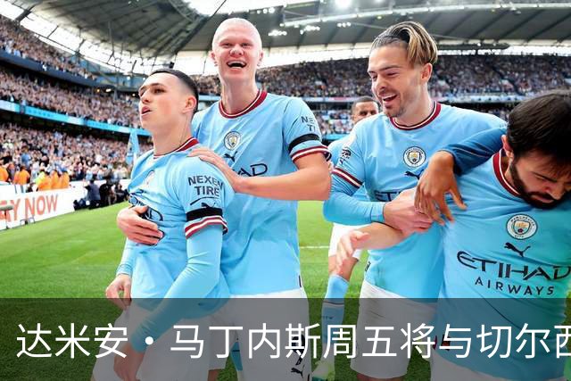 达米安·马丁内斯周五将与切尔西签约