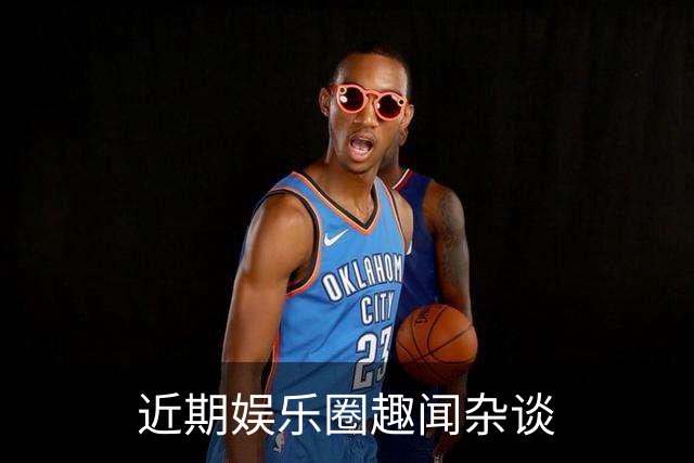 近期娱乐圈趣闻杂谈
