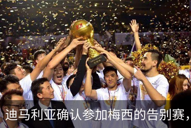 迪马利亚确认参加梅西的告别赛，内心充满感慨