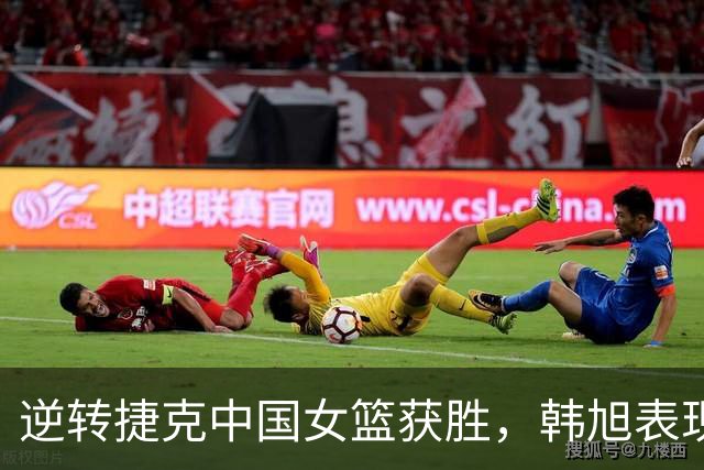 逆转捷克中国女篮获胜，韩旭表现实至名归