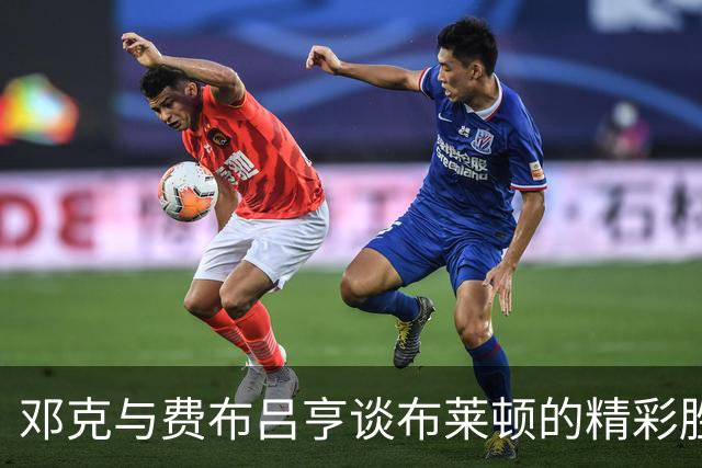邓克与费布吕亨谈布莱顿的精彩胜利与进球