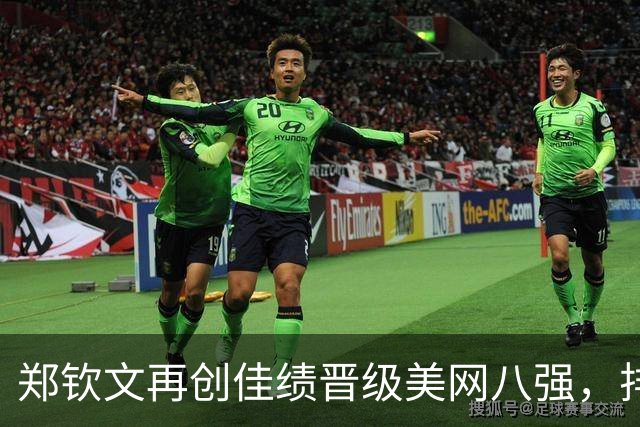 郑钦文再创佳绩晋级美网八强，排名跃升至52位