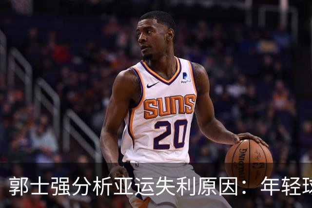 郭士强分析亚运失利原因：年轻球员承压不足和疲劳影响