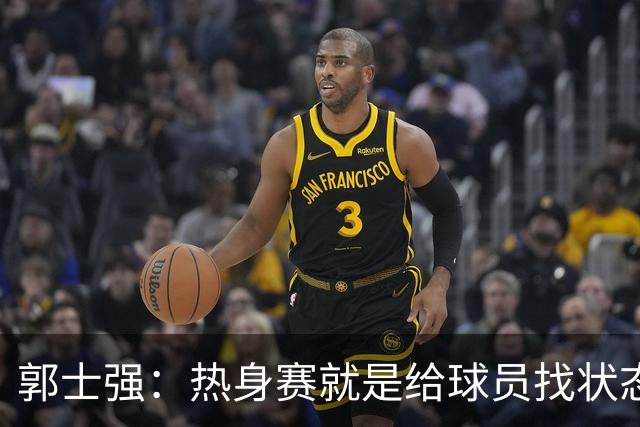 郭士强：热身赛就是给球员找状态并考察阵容