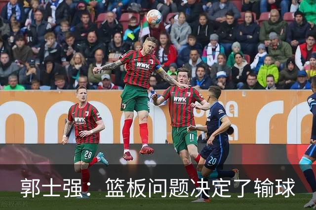 郭士强：篮板问题决定了输球