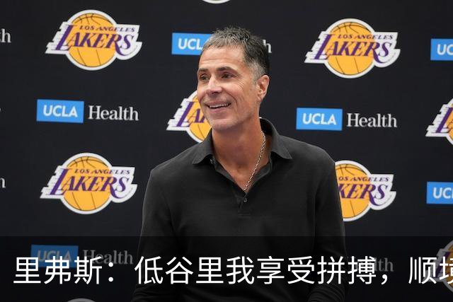 里弗斯：低谷里我享受拼搏，顺境反更焦虑
