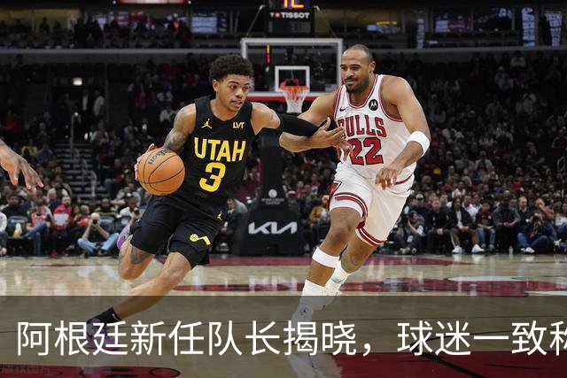 阿根廷新任队长揭晓，球迷一致称赞选择明智