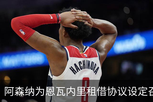 阿森纳为恩瓦内里租借协议设定召回选项