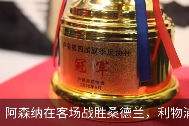 阿森纳在客场战胜桑德兰，利物浦遭遇平局