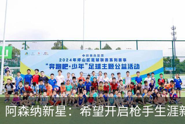 阿森纳新星：希望开启枪手生涯新篇章，拉亚是顶级门将
